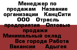 Менеджер по продажам › Название организации ­ КанцСити, ООО › Отрасль предприятия ­ Оптовые продажи › Минимальный оклад ­ 25 000 - Все города Работа » Вакансии   . Адыгея респ.,Адыгейск г.